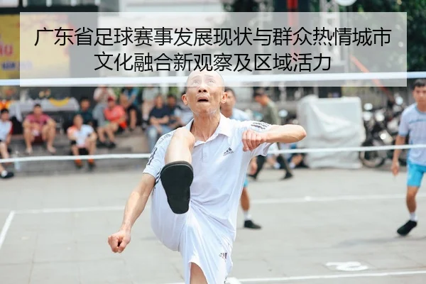 广东省足球赛事发展现状与群众热情城市文化融合新观察及区域活力