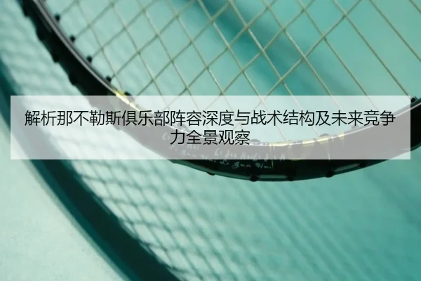 解析那不勒斯俱乐部阵容深度与战术结构及未来竞争力全景观察