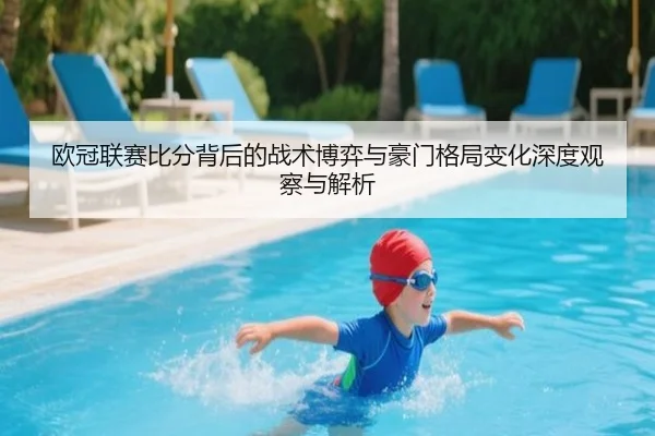 欧冠联赛比分背后的战术博弈与豪门格局变化深度观察与解析