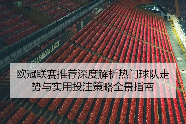 欧冠联赛推荐深度解析热门球队走势与实用投注策略全景指南
