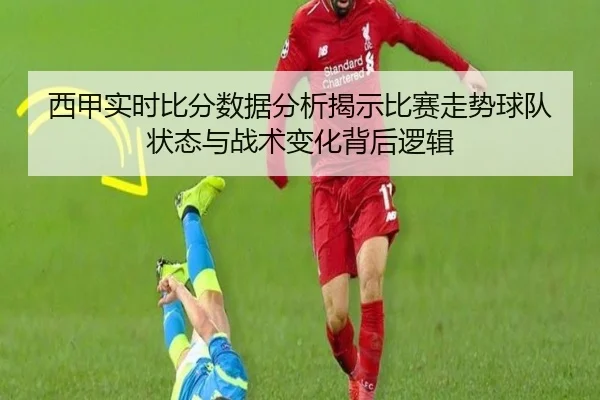 西甲实时比分数据分析揭示比赛走势球队状态与战术变化背后逻辑
