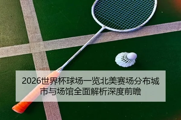 2026世界杯球场一览北美赛场分布城市与场馆全面解析深度前瞻