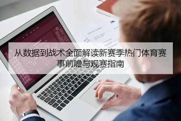从数据到战术全面解读新赛季热门体育赛事前瞻与观赛指南
