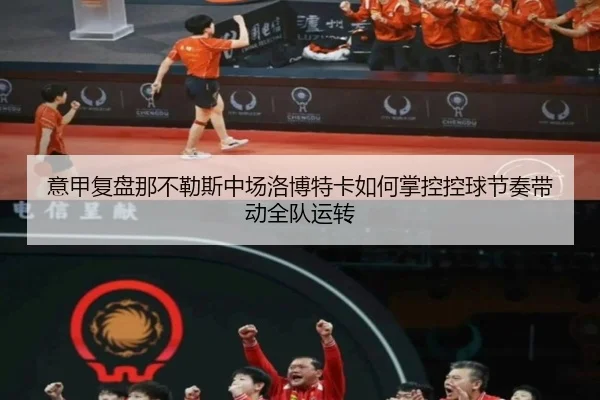 意甲复盘那不勒斯中场洛博特卡如何掌控控球节奏带动全队运转