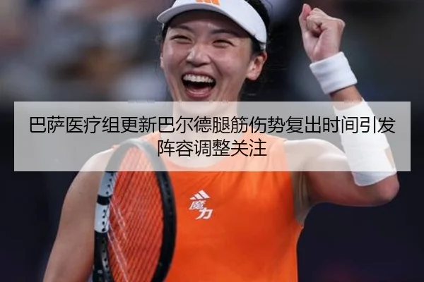 巴萨医疗组更新巴尔德腿筋伤势复出时间引发阵容调整关注